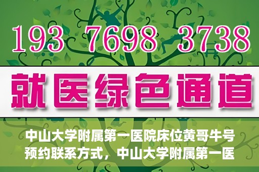 中山大学附属第一医院床位黄哥牛号预约联系方式，中山大学附属第一医院床位预约联系方式及黄哥牛号预约攻略