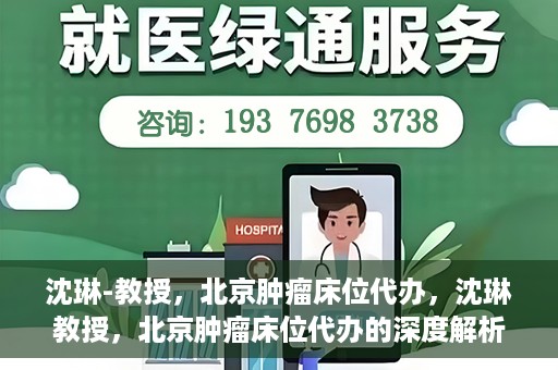 沈琳-教授，北京肿瘤床位代办，沈琳教授，北京肿瘤床位代办的深度解析