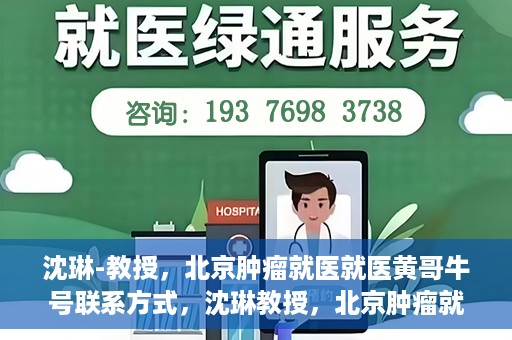 沈琳-教授，北京肿瘤就医就医黄哥牛号联系方式，沈琳教授，北京肿瘤就医指南及黄哥牛号联系方式揭秘