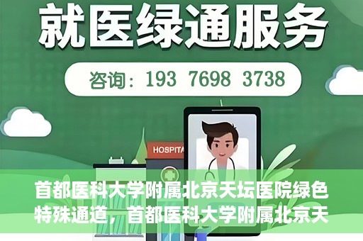 首都医科大学附属北京天坛医院绿色特殊通道，首都医科大学附属北京天坛医院开通绿色特殊通道，助力患者快速就医