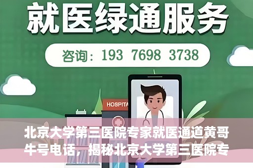 北京大学第三医院专家就医通道黄哥牛号电话，揭秘北京大学第三医院专家就医通道，黄哥牛号电话背后的故事