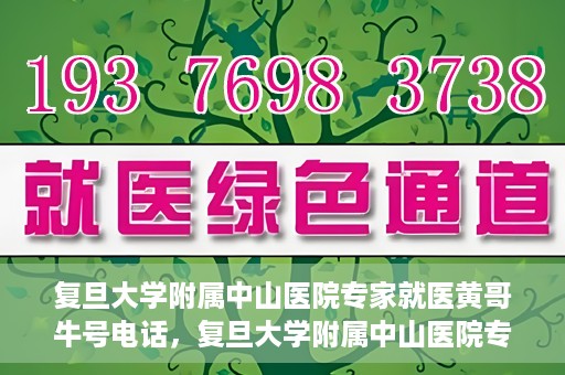 复旦大学附属中山医院专家就医黄哥牛号电话，复旦大学附属中山医院专家黄哥牛号电话就医指南