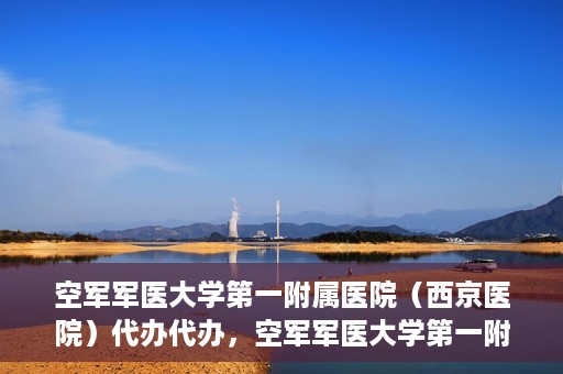 空军军医大学第一附属医院（西京医院）代办代办，空军军医大学第一附属医院（西京医院）代办业务详解