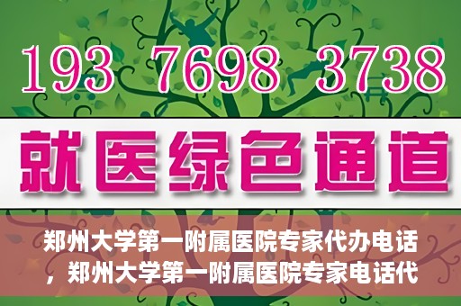 郑州大学第一附属医院专家代办电话，郑州大学第一附属医院专家电话代办服务