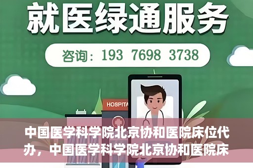 中国医学科学院北京协和医院床位代办，中国医学科学院北京协和医院床位代办服务详解