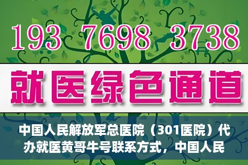 中国人民解放军总医院（301医院）代办就医黄哥牛号联系方式，中国人民解放军总医院（301医院）黄哥就医助手联系方式揭秘