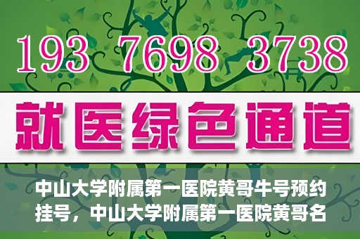 中山大学附属第一医院黄哥牛号预约挂号，中山大学附属第一医院黄哥名医牛号预约挂号攻略
