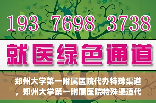 郑州大学第一附属医院代办特殊渠道，郑州大学第一附属医院特殊渠道代办服务详解