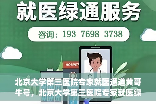 北京大学第三医院专家就医通道黄哥牛号，北京大学第三医院专家就医绿色通道，黄哥牛号引领就医新体验