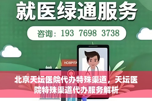 北京天坛医院代办特殊渠道，天坛医院特殊渠道代办服务解析