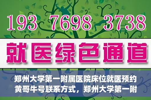 郑州大学第一附属医院床位就医预约黄哥牛号联系方式，郑州大学第一附属医院床位预约联系方式，黄哥牛号就医指南