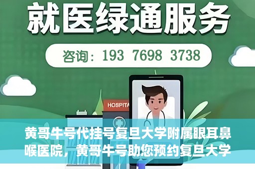 黄哥牛号代挂号复旦大学附属眼耳鼻喉医院，黄哥牛号助您预约复旦大学附属眼耳鼻喉医院专家号