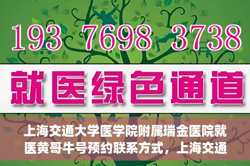 上海交通大学医学院附属瑞金医院就医黄哥牛号预约联系方式，上海交通大学医学院附属瑞金医院就医黄哥牛号预约攻略及联系方式