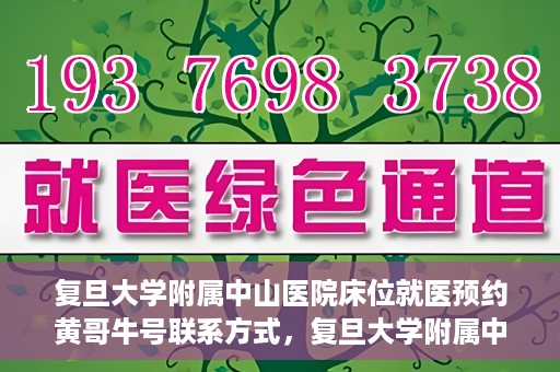 复旦大学附属中山医院床位就医预约黄哥牛号联系方式，复旦大学附属中山医院床位预约联系方式及黄哥牛号揭秘