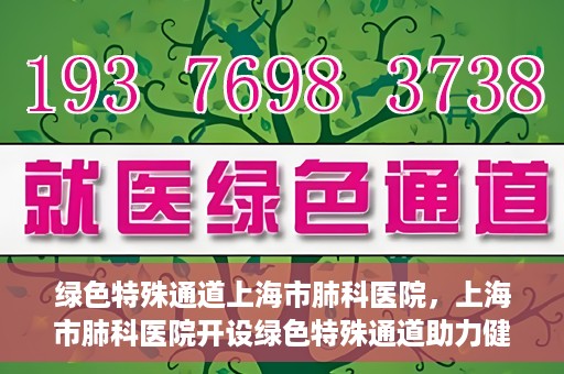绿色特殊通道上海市肺科医院，上海市肺科医院开设绿色特殊通道助力健康上海