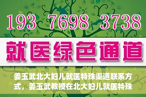 姜玉武北大妇儿就医特殊渠道联系方式，姜玉武教授在北大妇儿就医特殊渠道联系方式揭秘