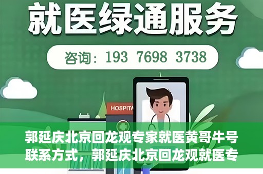 郭延庆北京回龙观专家就医黄哥牛号联系方式，郭延庆北京回龙观就医专家联系方式及黄哥牛号揭秘
