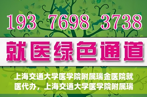 上海交通大学医学院附属瑞金医院就医代办，上海交通大学医学院附属瑞金医院就医代办服务详解