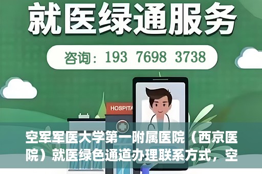 空军军医大学第一附属医院（西京医院）就医绿色通道办理联系方式，空军军医大学第一附属医院就医绿色通道办理指南及联系方式揭秘