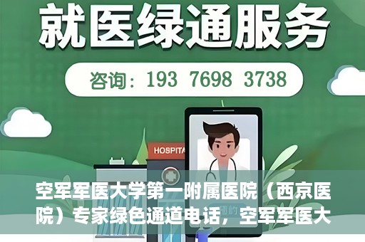 空军军医大学第一附属医院（西京医院）专家绿色通道电话，空军军医大学第一附属医院（西京医院）专家绿色通道联系电话揭秘