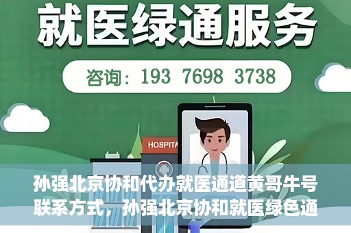 孙强北京协和代办就医通道黄哥牛号联系方式，孙强北京协和就医绿色通道，黄哥牛号联系方式揭秘