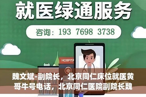 魏文斌-副院长，北京同仁床位就医黄哥牛号电话，北京同仁医院副院长魏文斌，床位就医黄哥牛号电话揭秘