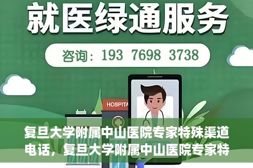复旦大学附属中山医院专家特殊渠道电话，复旦大学附属中山医院专家特殊渠道专线电话揭秘