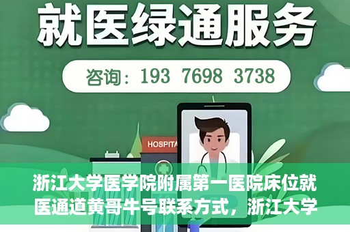 浙江大学医学院附属第一医院床位就医通道黄哥牛号联系方式，浙江大学医学院附属第一医院床位就医通道，黄哥牛号联系方式及就医指南