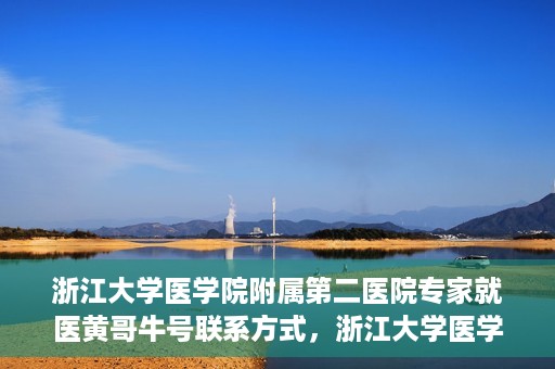 浙江大学医学院附属第二医院专家就医黄哥牛号联系方式，浙江大学医学院附属第二医院专家黄哥牛号就医指南及联系方式揭秘