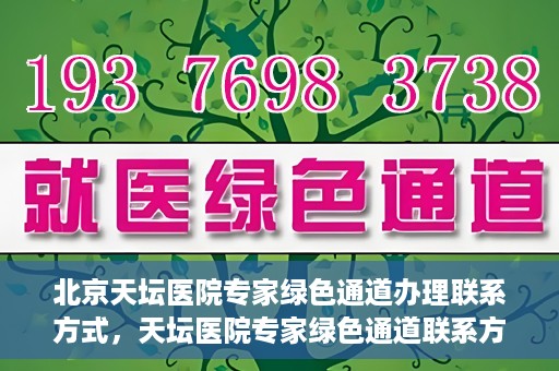 北京天坛医院专家绿色通道办理联系方式，天坛医院专家绿色通道联系方式及办理指南