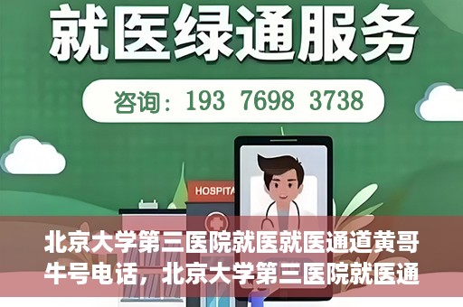 北京大学第三医院就医就医通道黄哥牛号电话，北京大学第三医院就医通道详解，黄哥牛号电话一键预约就医服务
