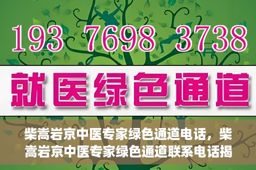 柴嵩岩京中医专家绿色通道电话，柴嵩岩京中医专家绿色通道联系电话揭秘
