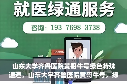 山东大学齐鲁医院黄哥牛号绿色特殊通道，山东大学齐鲁医院黄哥牛号，绿色特殊通道开启健康之门