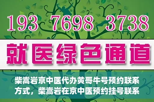 柴嵩岩京中医代办黄哥牛号预约联系方式，柴嵩岩在京中医预约挂号联系方式及代办服务信息——黄哥牛号预约服务助您轻松就医！