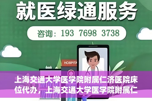 上海交通大学医学院附属仁济医院床位代办，上海交通大学医学院附属仁济医院床位代办服务详解