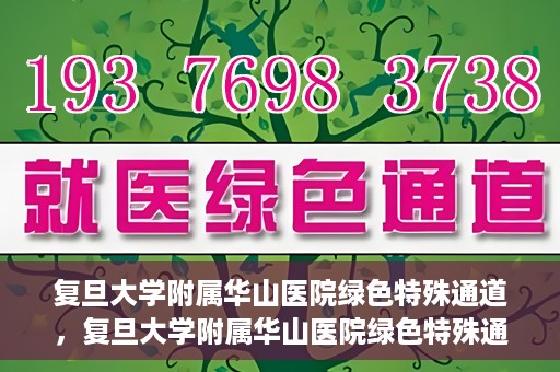 复旦大学附属华山医院绿色特殊通道，复旦大学附属华山医院绿色特殊通道，健康守护的紧急通道开启