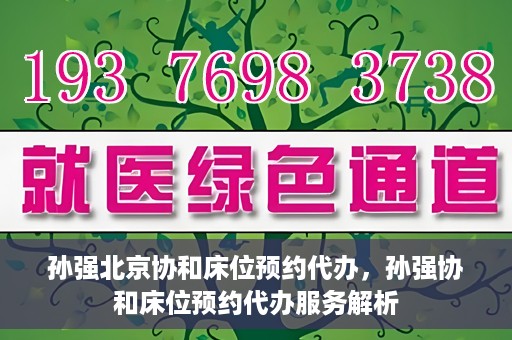 孙强北京协和床位预约代办，孙强协和床位预约代办服务解析