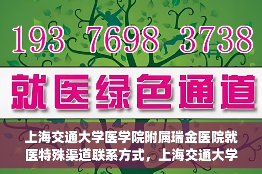 上海交通大学医学院附属瑞金医院就医特殊渠道联系方式，上海交通大学医学院附属瑞金医院特殊渠道就医联系方式指南