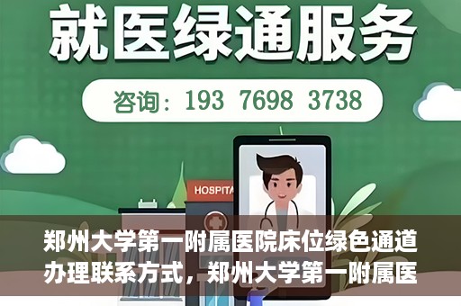 郑州大学第一附属医院床位绿色通道办理联系方式，郑州大学第一附属医院床位绿色通道咨询及联系方式详解
