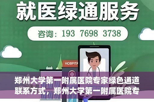 郑州大学第一附属医院专家绿色通道联系方式，郑州大学第一附属医院专家绿色通道联系方式及咨询指南