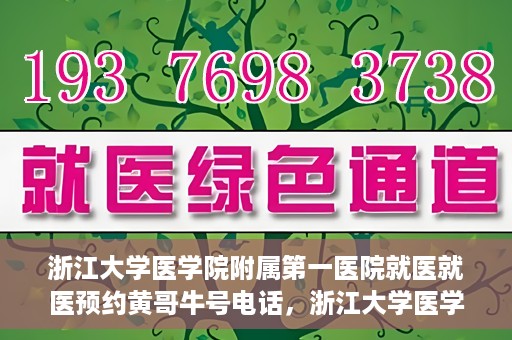 浙江大学医学院附属第一医院就医就医预约黄哥牛号电话，浙江大学医学院附属第一医院就医预约指南，黄哥牛号电话一键预约就医服务