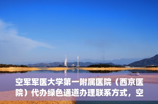 空军军医大学第一附属医院（西京医院）代办绿色通道办理联系方式，空军军医大学第一附属医院（西京医院）绿色通道办理指南及联系方式揭秘