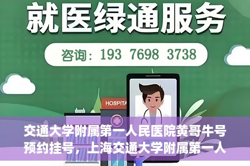 交通大学附属第一人民医院黄哥牛号预约挂号，上海交通大学附属第一人民医院黄哥名医挂号预约攻略