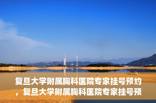 复旦大学附属胸科医院专家挂号预约，复旦大学附属胸科医院专家挂号预约攻略