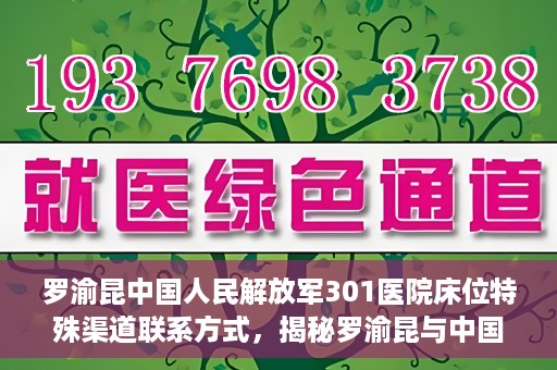 罗渝昆中国人民解放军301医院床位特殊渠道联系方式，揭秘罗渝昆与中国人民解放军301医院床位特殊联系方式背后的故事