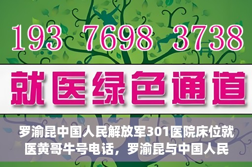 罗渝昆中国人民解放军301医院床位就医黄哥牛号电话，罗渝昆与中国人民解放军301医院，床位就医背后的故事与黄哥牛号电话揭秘