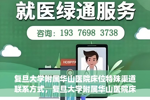 复旦大学附属华山医院床位特殊渠道联系方式，复旦大学附属华山医院床位特殊渠道预约联系方式揭秘