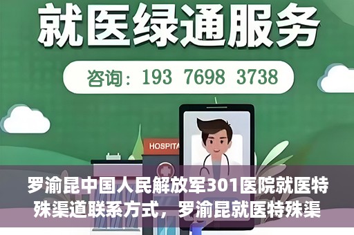 罗渝昆中国人民解放军301医院就医特殊渠道联系方式，罗渝昆就医特殊渠道揭秘，中国人民解放军301医院联系方式解密