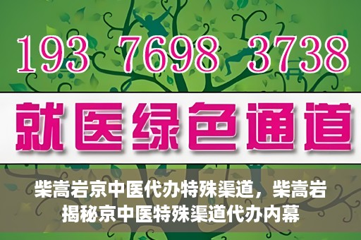 柴嵩岩京中医代办特殊渠道，柴嵩岩揭秘京中医特殊渠道代办内幕