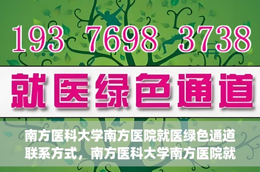 南方医科大学南方医院就医绿色通道联系方式，南方医科大学南方医院就医绿色通道详解，一键联系便捷通道！